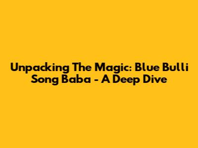 Unpacking The Magic: Blue Bulli Song Baba - A Deep Dive