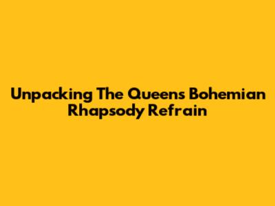 Unpacking The Queen's Bohemian Rhapsody Refrain