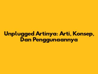 Unplugged Artinya: Arti, Konsep, Dan Penggunaannya