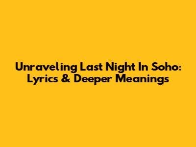 Unraveling 'Last Night In Soho': Lyrics & Deeper Meanings