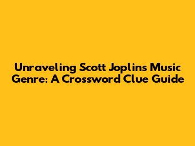 Unraveling Scott Joplin's Music Genre: A Crossword Clue Guide