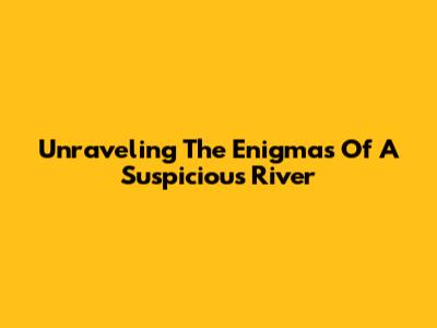 Unraveling The Enigmas Of A Suspicious River