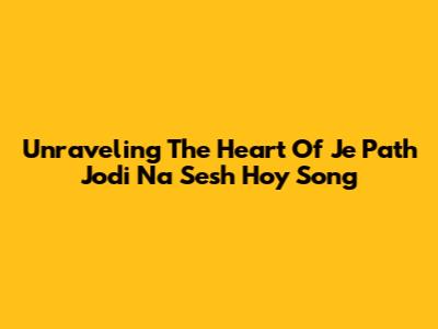 Unraveling The Heart Of 'Je Path Jodi Na Sesh Hoy' Song