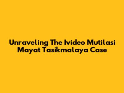 Unraveling The Ivideo Mutilasi Mayat Tasikmalaya Case