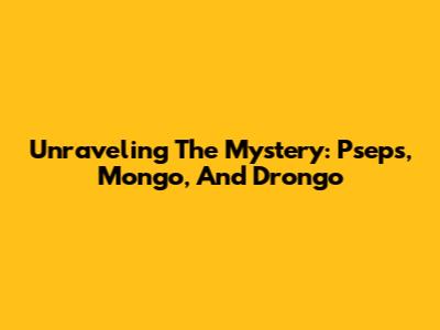Unraveling The Mystery: Pseps, Mongo, And Drongo