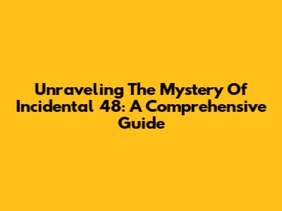 Unraveling The Mystery Of Incidental 48: A Comprehensive Guide