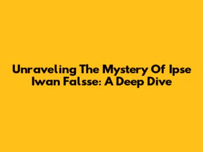 Unraveling The Mystery Of Ipse Iwan Falsse: A Deep Dive