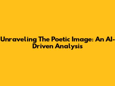 Unraveling The Poetic Image: An AI-Driven Analysis
