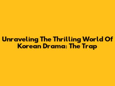 Unraveling The Thrilling World Of Korean Drama: The Trap