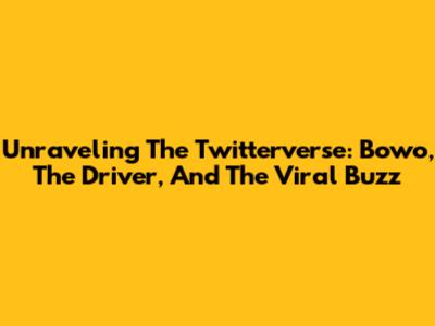 Unraveling The Twitterverse: Bowo, The Driver, And The Viral Buzz