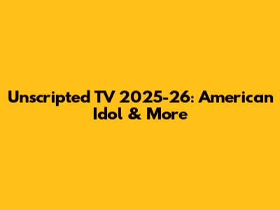 Unscripted TV 2025-26: American Idol & More