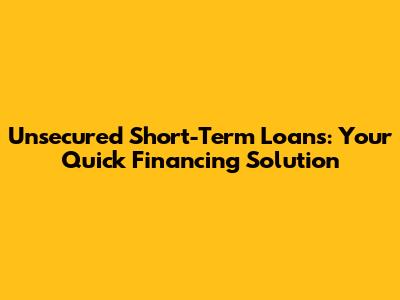 Unsecured Short-Term Loans: Your Quick Financing Solution