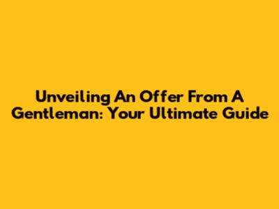 Unveiling 'An Offer From A Gentleman': Your Ultimate Guide