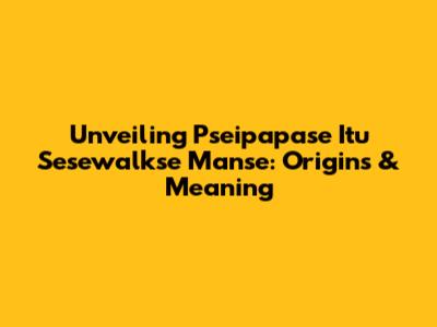 Unveiling 'Pseipapase Itu Sesewalkse Manse': Origins & Meaning