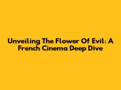 Unveiling 'The Flower Of Evil': A French Cinema Deep Dive