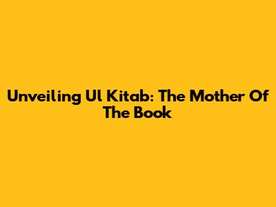 Unveiling 'Ul Kitab': The Mother Of The Book