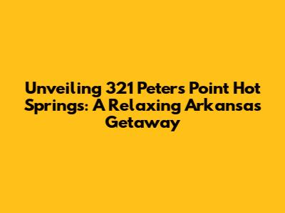 Unveiling 321 Peters Point Hot Springs: A Relaxing Arkansas Getaway