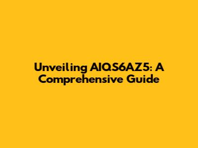 Unveiling AIQS6AZ5: A Comprehensive Guide
