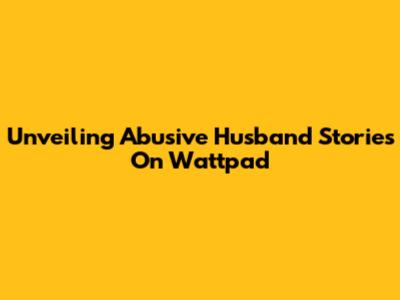 Unveiling Abusive Husband Stories On Wattpad