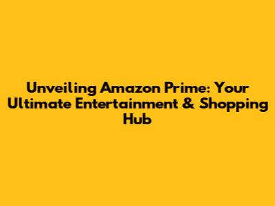 Unveiling Amazon Prime: Your Ultimate Entertainment & Shopping Hub