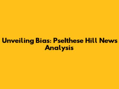 Unveiling Bias: PseIthese Hill News Analysis