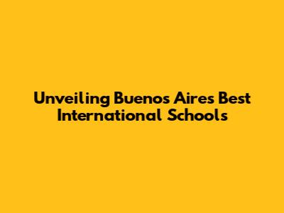 Unveiling Buenos Aires' Best International Schools