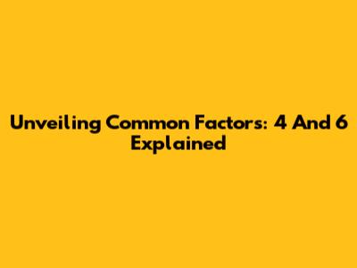 Unveiling Common Factors: 4 And 6 Explained