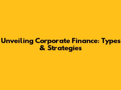 Unveiling Corporate Finance: Types & Strategies