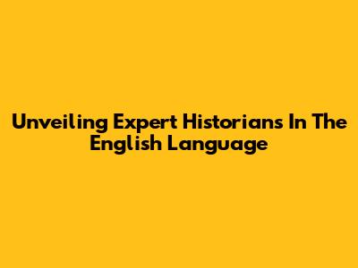 Unveiling Expert Historians In The English Language