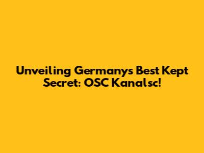 Unveiling Germany's Best Kept Secret: OSC Kanalsc!