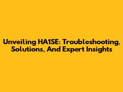 Unveiling HA1SE: Troubleshooting, Solutions, And Expert Insights