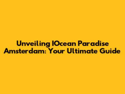 Unveiling IOcean Paradise Amsterdam: Your Ultimate Guide