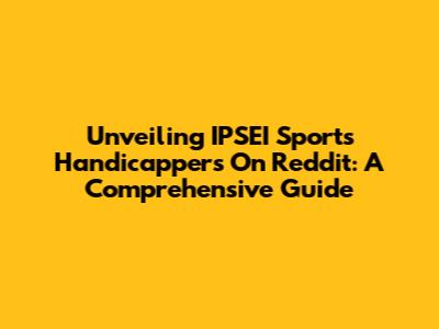 Unveiling IPSEI Sports Handicappers On Reddit: A Comprehensive Guide