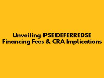 Unveiling IPSEIDEFERREDSE Financing Fees & CRA Implications