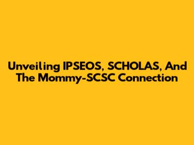 Unveiling IPSEOS, SCHOLAS, And The Mommy-SCSC Connection