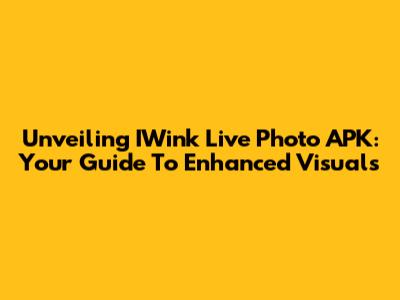 Unveiling IWink Live Photo APK: Your Guide To Enhanced Visuals