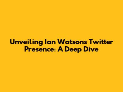 Unveiling Ian Watson's Twitter Presence: A Deep Dive