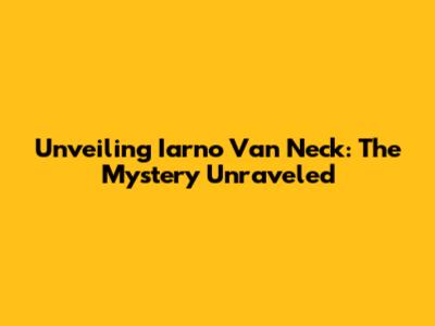 Unveiling Iarno Van Neck: The Mystery Unraveled