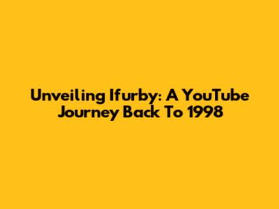 Unveiling Ifurby: A YouTube Journey Back To 1998