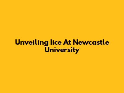 Unveiling Iice At Newcastle University