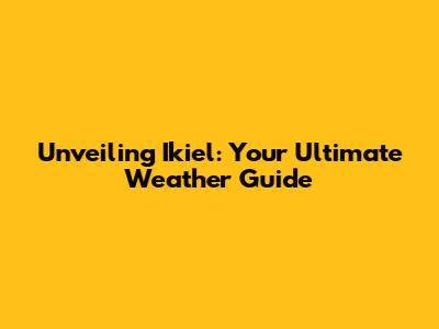 Unveiling Ikiel: Your Ultimate Weather Guide