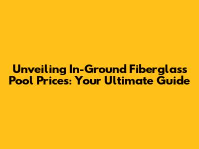 Unveiling In-Ground Fiberglass Pool Prices: Your Ultimate Guide