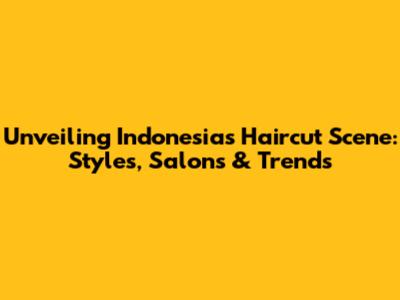 Unveiling Indonesia's Haircut Scene: Styles, Salons & Trends