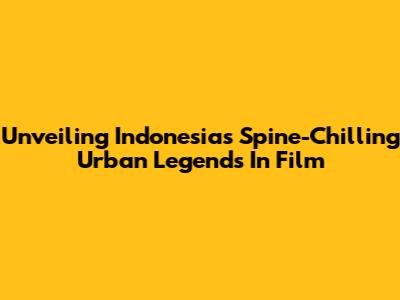 Unveiling Indonesia's Spine-Chilling Urban Legends In Film