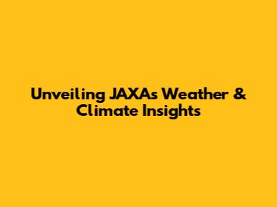 Unveiling JAXA's Weather & Climate Insights