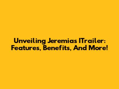 Unveiling Jeremias' ITrailer: Features, Benefits, And More!
