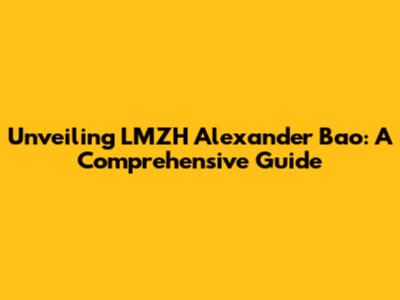 Unveiling LMZH Alexander Bao: A Comprehensive Guide