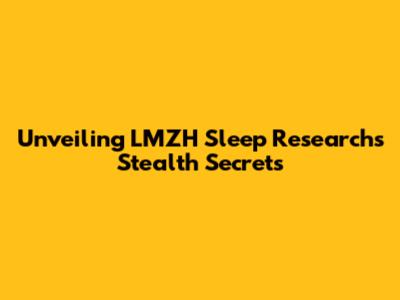 Unveiling LMZH Sleep Research's Stealth Secrets