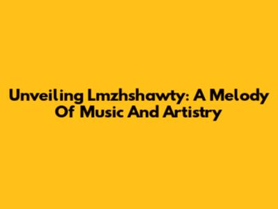 Unveiling Lmzhshawty: A Melody Of Music And Artistry