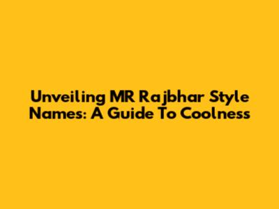 Unveiling MR Rajbhar Style Names: A Guide To Coolness